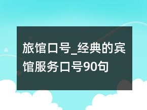 旅館口號_經(jīng)典的賓館服務(wù)口號90句