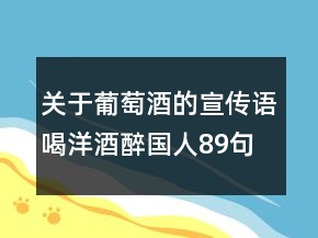 關(guān)于葡萄酒的宣傳語喝洋酒醉國人89句