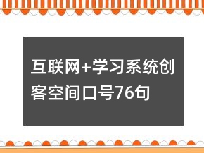 互聯(lián)網(wǎng)+學(xué)習(xí)系統(tǒng)創(chuàng)客空間口號(hào)76句