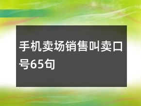 手機(jī)賣場(chǎng)銷售叫賣口號(hào)65句