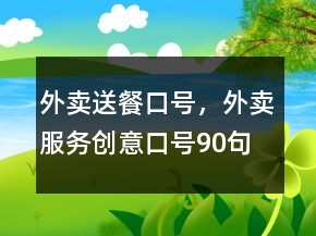 外賣送餐口號，外賣服務創(chuàng)意口號90句