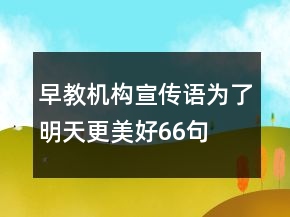 早教機構(gòu)宣傳語為了明天更美好66句