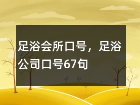 足浴會(huì)所口號(hào)，足浴公司口號(hào)67句