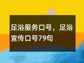 足浴服務(wù)口號，足浴宣傳口號79句