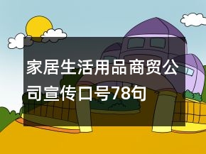 家居生活用品商貿(mào)公司宣傳口號(hào)78句