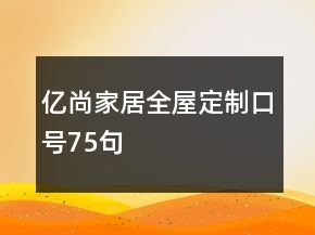 億尚家居全屋定制口號(hào)75句