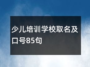 少兒培訓(xùn)學(xué)校取名及口號(hào)85句