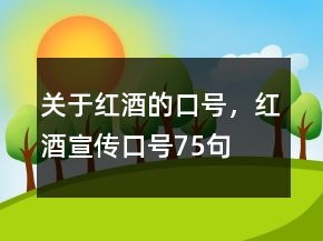 關(guān)于紅酒的口號(hào)，紅酒宣傳口號(hào)75句