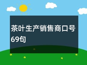 茶葉生產(chǎn)銷售商口號(hào)69句