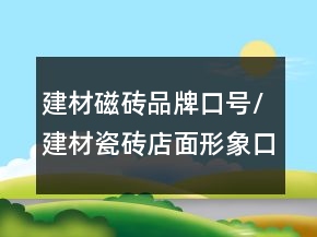建材磁磚品牌口號/建材瓷磚店面形象口號88句