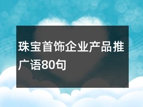 珠寶首飾企業(yè)產(chǎn)品推廣語(yǔ)80句