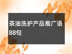 茶油洗護(hù)產(chǎn)品推廣語88句
