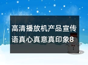 高清播放機(jī)產(chǎn)品宣傳語(yǔ)真心真意真印象84句
