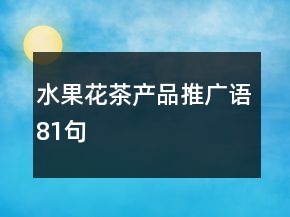 水果花茶產(chǎn)品推廣語81句