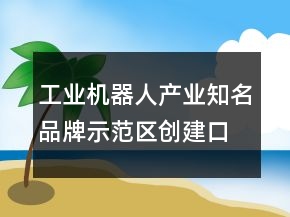 工業(yè)機(jī)器人產(chǎn)業(yè)知名品牌示范區(qū)創(chuàng)建口號(hào)81句