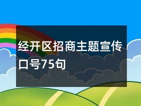 經(jīng)開區(qū)招商主題宣傳口號(hào)75句