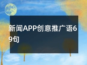 新聞APP創(chuàng)意推廣語69句