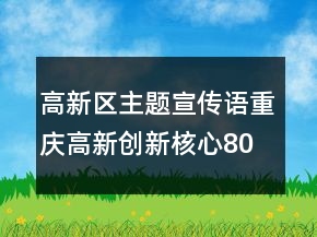 高新區(qū)主題宣傳語(yǔ)重慶高新創(chuàng)新核心80句