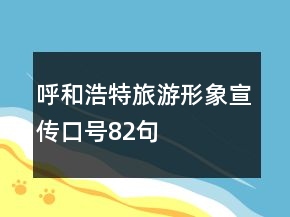 呼和浩特旅游形象宣傳口號82句