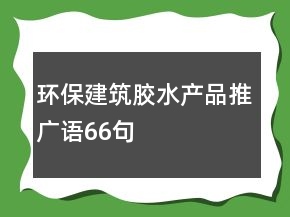 環(huán)保建筑膠水產(chǎn)品推廣語(yǔ)66句