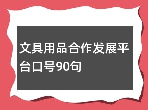 文具用品合作發(fā)展平臺(tái)口號(hào)90句