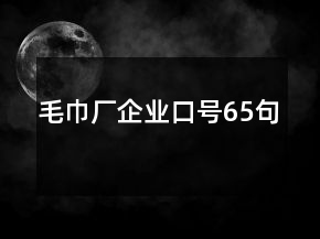毛巾廠企業(yè)口號(hào)65句