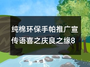 純棉環(huán)保手帕推廣宣傳語喜之慶良之緣87句