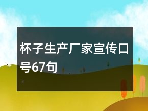 杯子生產(chǎn)廠家宣傳口號67句