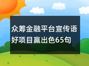 眾籌金融平臺(tái)宣傳語好項(xiàng)目贏出色65句