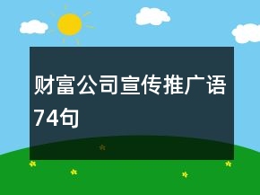 財(cái)富公司宣傳推廣語(yǔ)74句