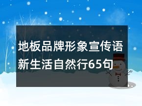 地板品牌形象宣傳語新生活自然行65句