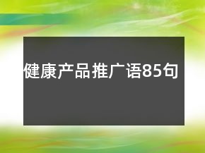 健康產(chǎn)品推廣語85句