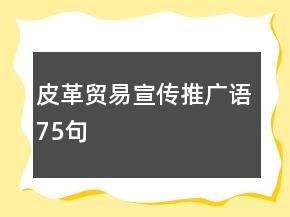 皮革貿(mào)易宣傳推廣語75句