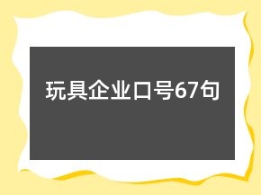玩具企業(yè)口號(hào)67句