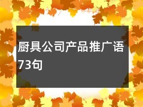 廚具公司產(chǎn)品推廣語73句