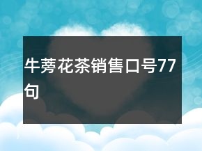 牛蒡花茶銷(xiāo)售口號(hào)77句