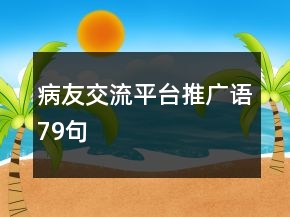 病友交流平臺(tái)推廣語(yǔ)79句