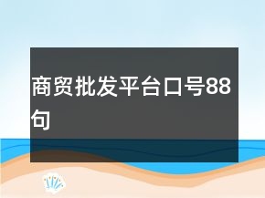 商貿(mào)批發(fā)平臺(tái)口號(hào)88句