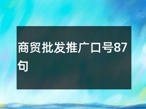 商貿(mào)批發(fā)推廣口號87句