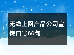 無(wú)線上網(wǎng)產(chǎn)品公司宣傳口號(hào)66句
