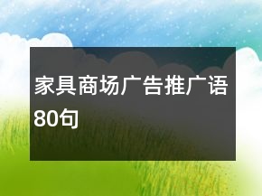家具商場(chǎng)廣告推廣語(yǔ)80句