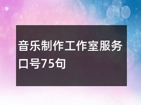 音樂(lè)制作工作室服務(wù)口號(hào)75句