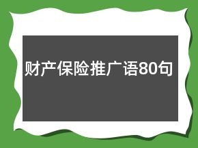 財(cái)產(chǎn)保險(xiǎn)推廣語(yǔ)80句