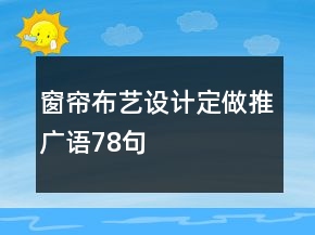 窗簾布藝設(shè)計定做推廣語78句