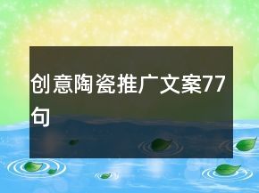 創(chuàng)意陶瓷推廣文案77句