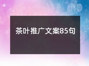 茶葉推廣文案85句