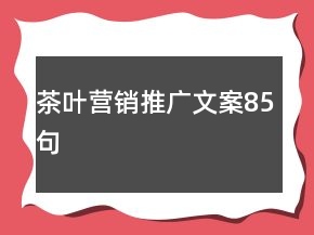 茶葉營(yíng)銷(xiāo)推廣文案85句