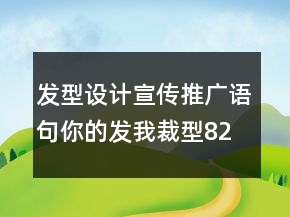 發(fā)型設(shè)計(jì)宣傳推廣語(yǔ)句：你的發(fā)我裁型82句