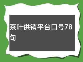 茶葉供銷平臺(tái)口號(hào)78句