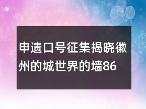 申遺口號(hào)征集揭曉：徽州的城世界的墻86句